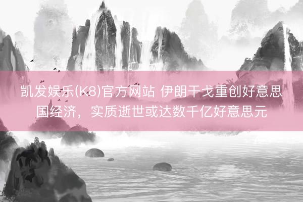 凯发娱乐(K8)官方网站 伊朗干戈重创好意思国经济，实质逝世或达数千亿好意思元