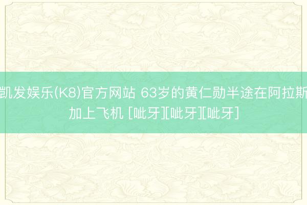 凯发娱乐(K8)官方网站 63岁的黄仁勋半途在阿拉斯加上飞机 [呲牙][呲牙][呲牙]