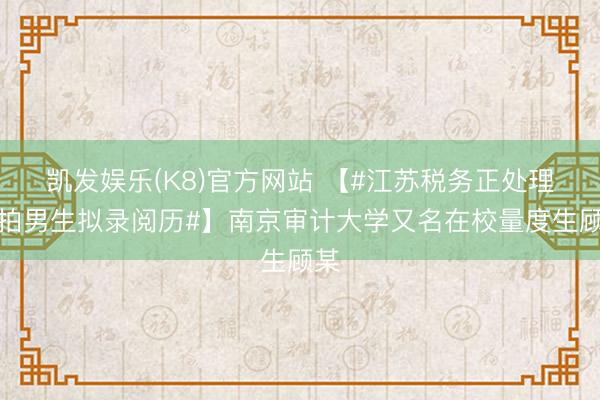 凯发娱乐(K8)官方网站 【#江苏税务正处理偷拍男生拟录阅历#】南京审计大学又名在校量度生顾某