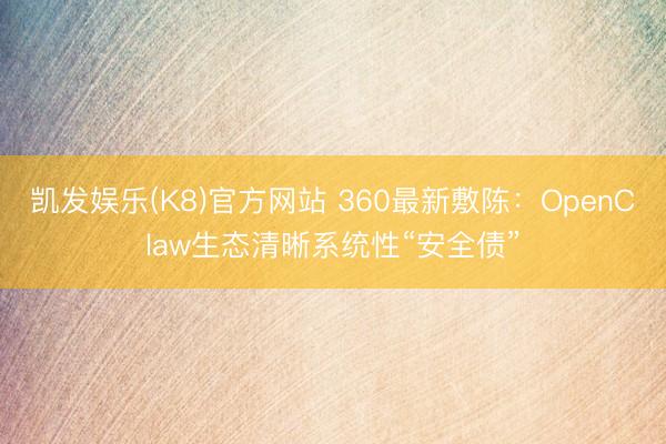 凯发娱乐(K8)官方网站 360最新敷陈：OpenClaw生态清晰系统性“安全债”