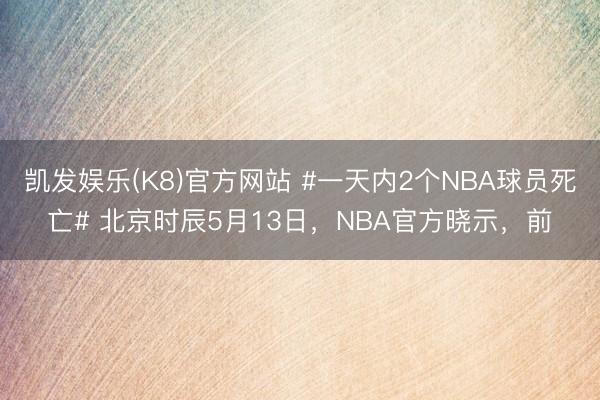 凯发娱乐(K8)官方网站 #一天内2个NBA球员死亡# 北京时辰5月13日，NBA官方晓示，前
