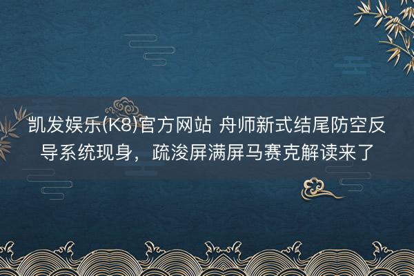 凯发娱乐(K8)官方网站 舟师新式结尾防空反导系统现身，疏浚屏满屏马赛克解读来了