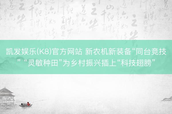 凯发娱乐(K8)官方网站 新农机新装备“同台竞技” “灵敏种田”为乡村振兴插上“科技翅膀”