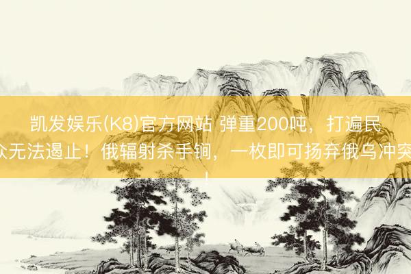 凯发娱乐(K8)官方网站 弹重200吨，打遍民众无法遏止！俄辐射杀手锏，一枚即可扬弃俄乌冲突！