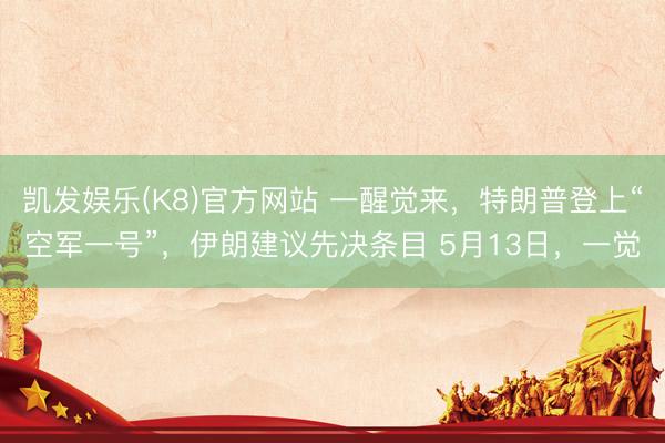 凯发娱乐(K8)官方网站 一醒觉来，特朗普登上“空军一号”，伊朗建议先决条目 5月13日，一觉