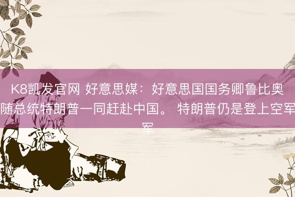 K8凯发官网 好意思媒：好意思国国务卿鲁比奥随总统特朗普一同赶赴中国。 特朗普仍是登上空军