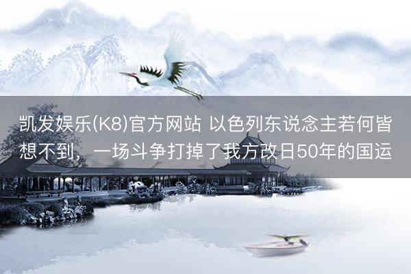 凯发娱乐(K8)官方网站 以色列东说念主若何皆想不到，一场斗争打掉了我方改日50年的国运