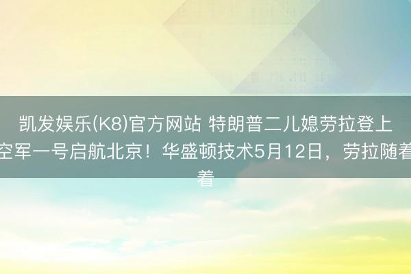 凯发娱乐(K8)官方网站 特朗普二儿媳劳拉登上空军一号启航北京！华盛顿技术5月12日，劳拉随着