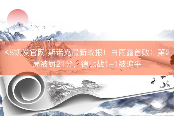 K8凯发官网 斯诺克最新战报！白雨露首败：第2局被罚21分，德比战1-1被追平