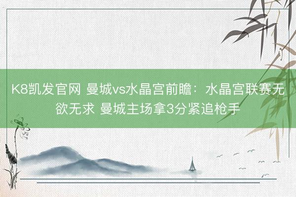 K8凯发官网 曼城vs水晶宫前瞻：水晶宫联赛无欲无求 曼城主场拿3分紧追枪手