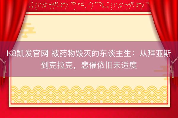 K8凯发官网 被药物毁灭的东谈主生：从拜亚斯到克拉克，悲催依旧未适度