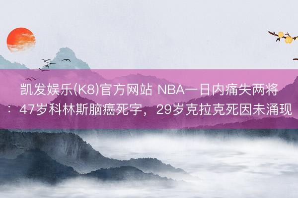 凯发娱乐(K8)官方网站 NBA一日内痛失两将：47岁科林斯脑癌死字，29岁克拉克死因未涌现