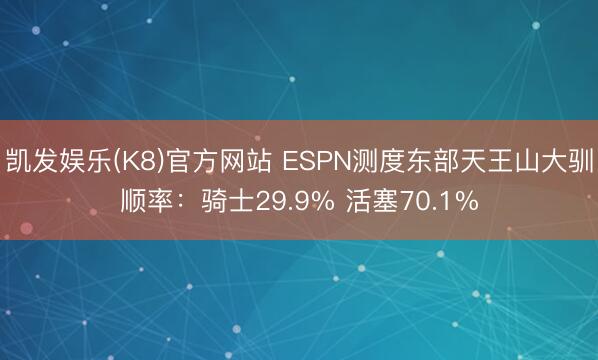 凯发娱乐(K8)官方网站 ESPN测度东部天王山大驯顺率：骑士29.9% 活塞70.1%