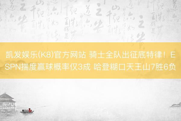 凯发娱乐(K8)官方网站 骑士全队出征底特律！ESPN揣度赢球概率仅3成 哈登糊口天王山7胜6负