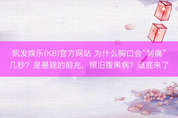 凯发娱乐(K8)官方网站 为什么胸口会“刺痛”几秒？是暴毙的前兆，照旧腹黑病？谜底来了