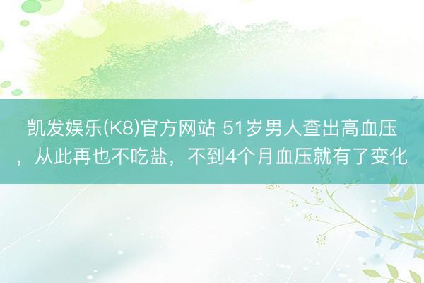 凯发娱乐(K8)官方网站 51岁男人查出高血压，从此再也不吃盐，不到4个月血压就有了变化