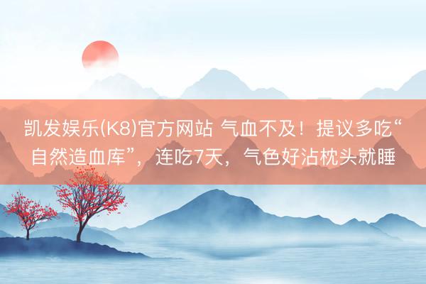 凯发娱乐(K8)官方网站 气血不及！提议多吃“自然造血库”，连吃7天，气色好沾枕头就睡