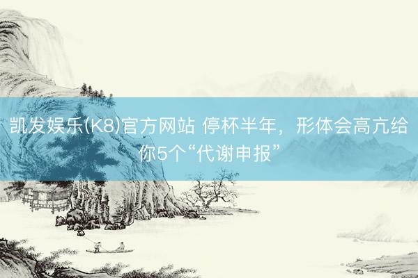 凯发娱乐(K8)官方网站 停杯半年，形体会高亢给你5个“代谢申报”