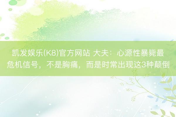 凯发娱乐(K8)官方网站 大夫：心源性暴毙最危机信号，不是胸痛，而是时常出现这3种颠倒