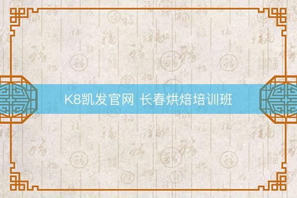 K8凯发官网 长春烘焙培训班