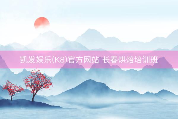 凯发娱乐(K8)官方网站 长春烘焙培训班