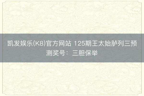 凯发娱乐(K8)官方网站 125期王太始胪列三预测奖号：三胆保举
