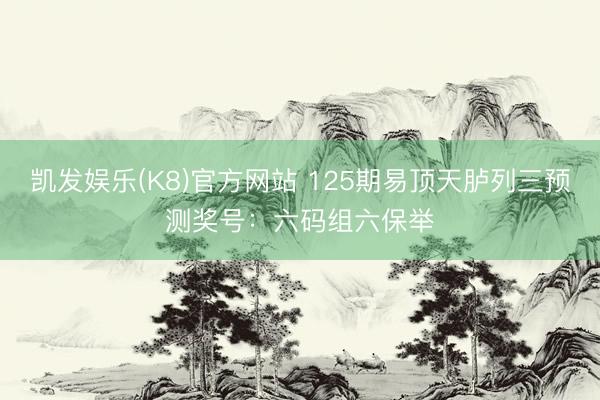 凯发娱乐(K8)官方网站 125期易顶天胪列三预测奖号：六码组六保举
