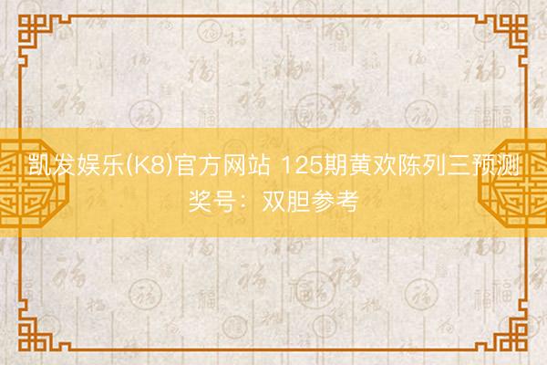 凯发娱乐(K8)官方网站 125期黄欢陈列三预测奖号：双胆参考