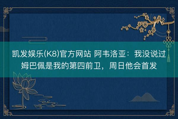 凯发娱乐(K8)官方网站 阿韦洛亚：我没说过姆巴佩是我的第四前卫，周日他会首发
