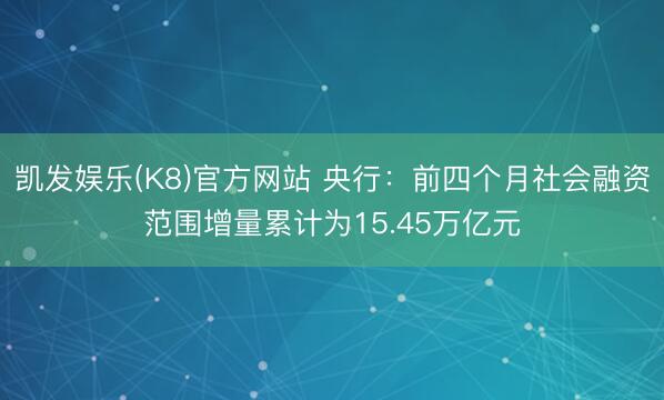 凯发娱乐(K8)官方网站 央行：前四个月社会融资范围增量累计为15.45万亿元