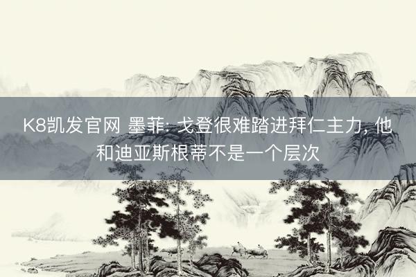 K8凯发官网 墨菲: 戈登很难踏进拜仁主力， 他和迪亚斯根蒂不是一个层次
