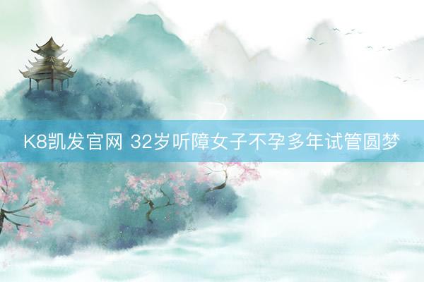 K8凯发官网 32岁听障女子不孕多年试管圆梦