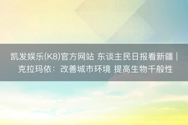 凯发娱乐(K8)官方网站 东谈主民日报看新疆 | 克拉玛依：改善城市环境 提高生物千般性