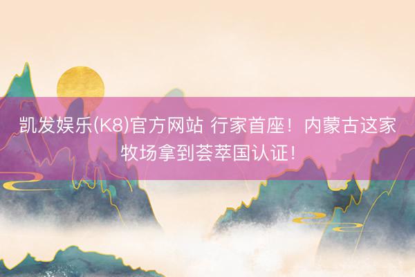 凯发娱乐(K8)官方网站 行家首座！内蒙古这家牧场拿到荟萃国认证！