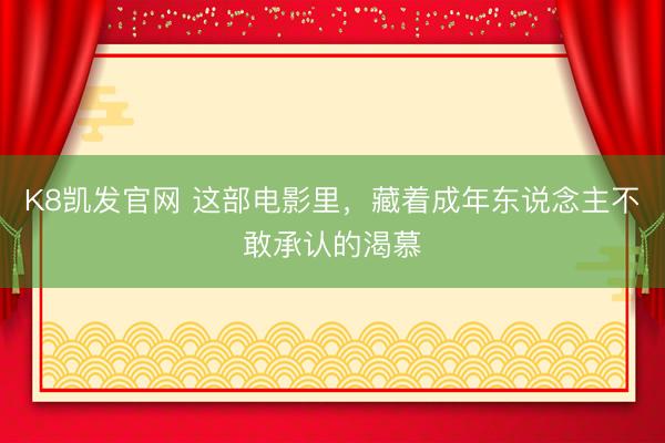 K8凯发官网 这部电影里，藏着成年东说念主不敢承认的渴慕
