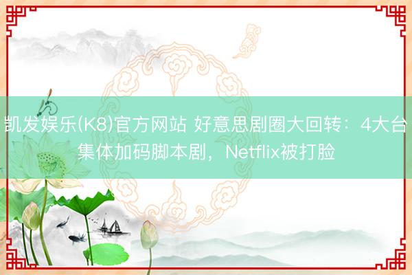 凯发娱乐(K8)官方网站 好意思剧圈大回转：4大台集体加码脚本剧，Netflix被打脸