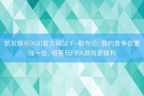 凯发娱乐(K8)官方网站 F-勒布伦: 我的竞争欲更强一些， 哥哥玩FIFA游戏更锋利