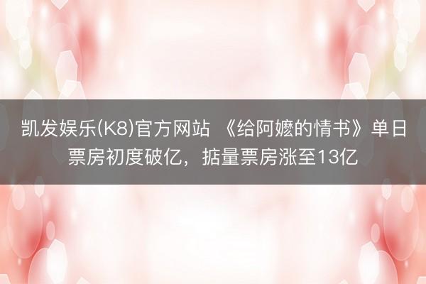 凯发娱乐(K8)官方网站 《给阿嬷的情书》单日票房初度破亿，掂量票房涨至13亿