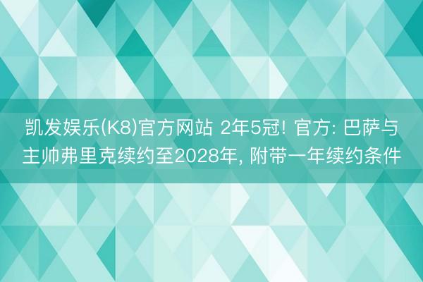 凯发娱乐(K8)官方网站 2年5冠! 官方: 巴萨与主帅弗里