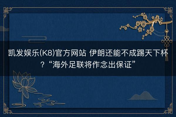 凯发娱乐(K8)官方网站 伊朗还能不成踢天下杯？“海外足联将