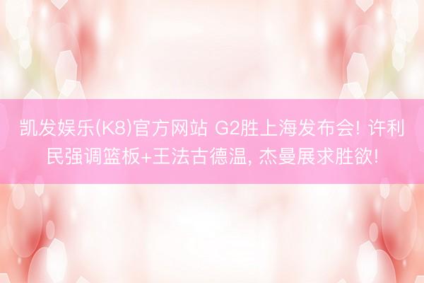 凯发娱乐(K8)官方网站 G2胜上海发布会! 许利民强调篮板