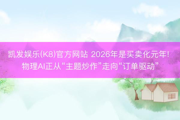 凯发娱乐(K8)官方网站 2026年是买卖化元年! 物理AI正从“主题炒作”走向“订单驱动”