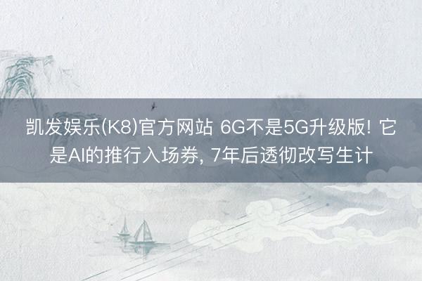 凯发娱乐(K8)官方网站 6G不是5G升级版! 它是AI的推行入场券， 7年后透彻改写生计