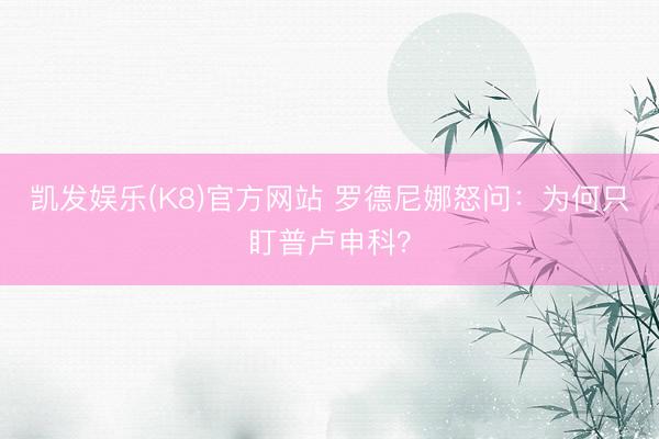 凯发娱乐(K8)官方网站 罗德尼娜怒问：为何只盯普卢申科？