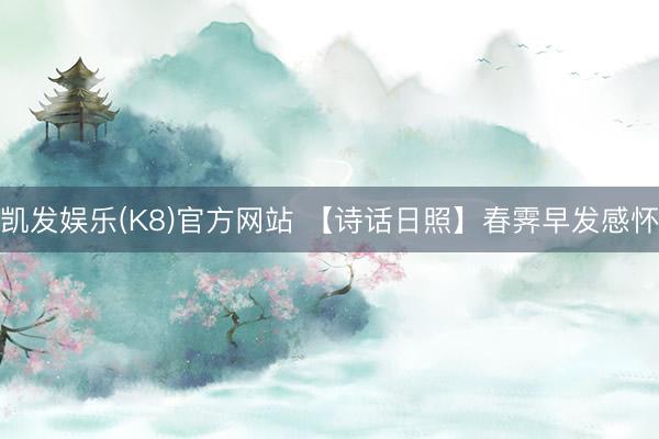 凯发娱乐(K8)官方网站 【诗话日照】春霁早发感怀
