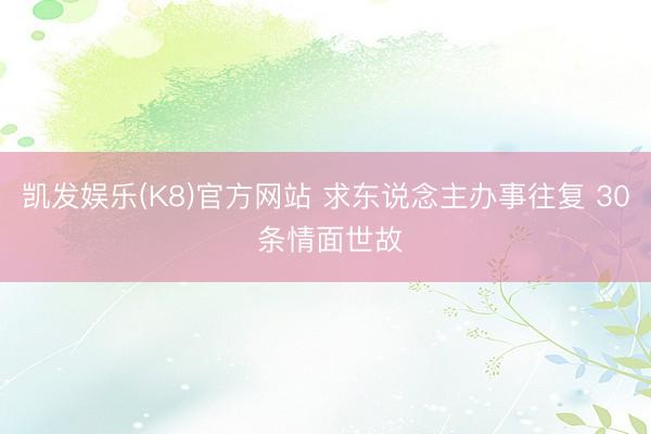 凯发娱乐(K8)官方网站 求东说念主办事往复 30 条情面世故