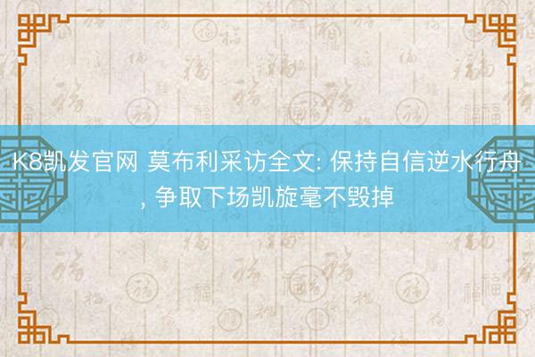 K8凯发官网 莫布利采访全文: 保持自信逆水行舟， 争取下场凯旋毫不毁掉